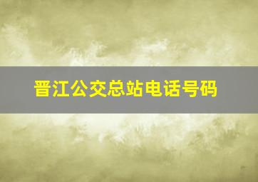 晋江公交总站电话号码