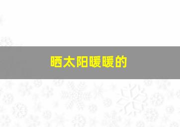 晒太阳暖暖的