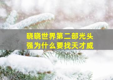 晓晓世界第二部光头强为什么要找天才威