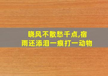 晓风不散愁千点,宿雨还添泪一痕打一动物