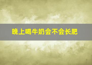 晚上喝牛奶会不会长肥