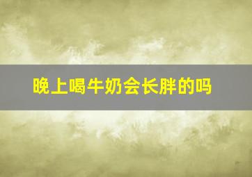 晚上喝牛奶会长胖的吗