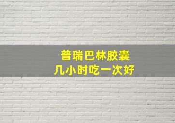 普瑞巴林胶囊几小时吃一次好