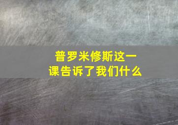 普罗米修斯这一课告诉了我们什么