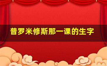 普罗米修斯那一课的生字