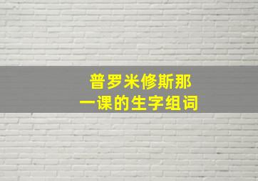 普罗米修斯那一课的生字组词