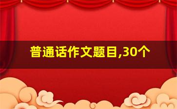 普通话作文题目,30个