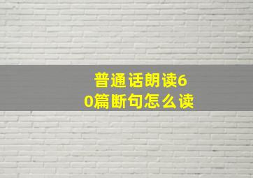 普通话朗读60篇断句怎么读