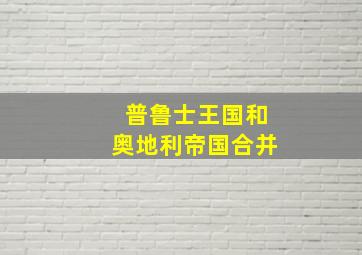 普鲁士王国和奥地利帝国合并