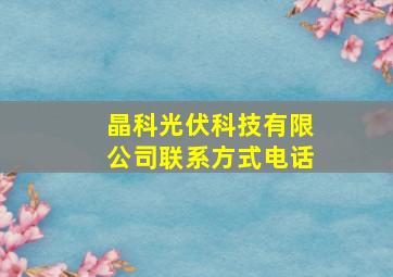 晶科光伏科技有限公司联系方式电话