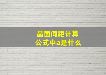 晶面间距计算公式中a是什么