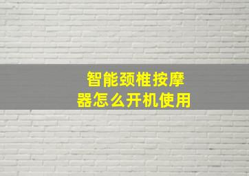 智能颈椎按摩器怎么开机使用