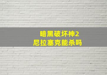 暗黑破坏神2尼拉塞克能杀吗