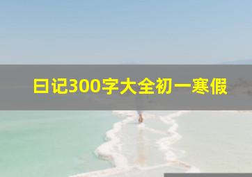 曰记300字大全初一寒假