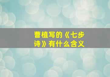 曹植写的《七步诗》有什么含义