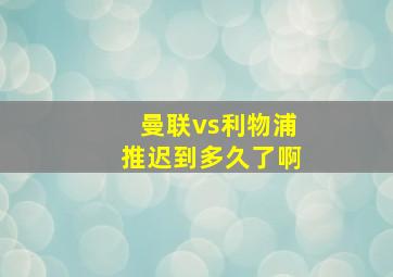 曼联vs利物浦推迟到多久了啊