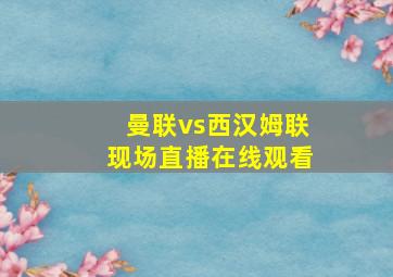 曼联vs西汉姆联现场直播在线观看