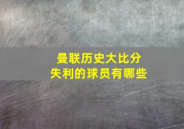 曼联历史大比分失利的球员有哪些