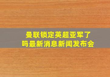 曼联锁定英超亚军了吗最新消息新闻发布会