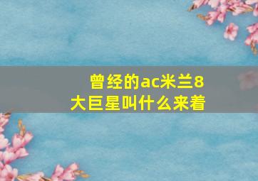 曾经的ac米兰8大巨星叫什么来着