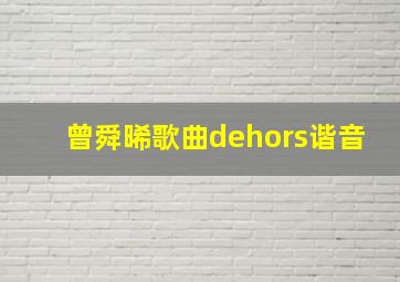 曾舜晞歌曲dehors谐音