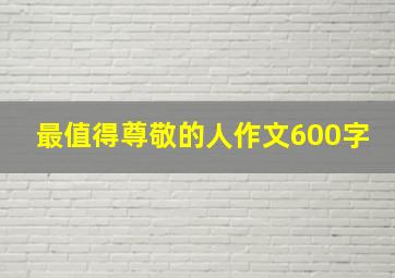 最值得尊敬的人作文600字