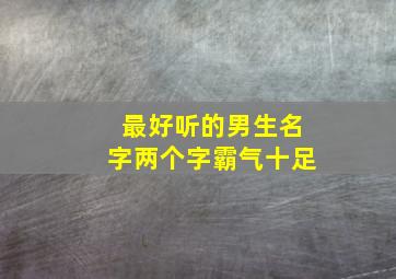 最好听的男生名字两个字霸气十足