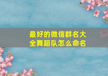 最好的微信群名大全舞蹈队怎么命名