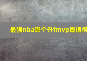 最强nba哪个升fmvp最值得