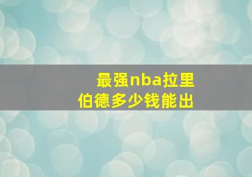 最强nba拉里伯德多少钱能出