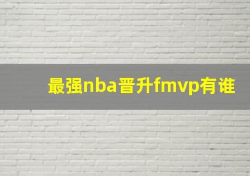 最强nba晋升fmvp有谁