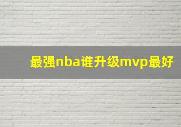 最强nba谁升级mvp最好