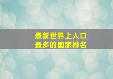 最新世界上人口最多的国家排名