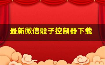 最新微信骰子控制器下载