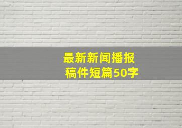 最新新闻播报稿件短篇50字