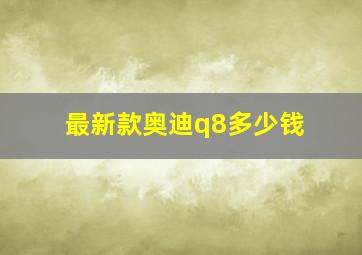 最新款奥迪q8多少钱