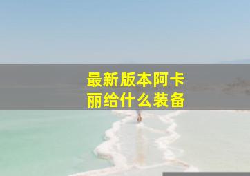 最新版本阿卡丽给什么装备