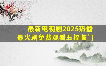 最新电视剧2025热播最火剧免费观看五福临门