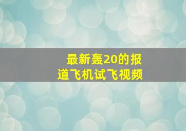 最新轰20的报道飞机试飞视频