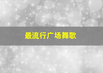 最流行广场舞歌