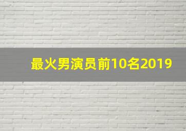 最火男演员前10名2019