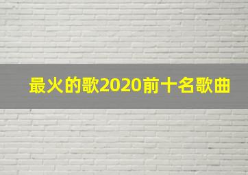 最火的歌2020前十名歌曲