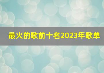 最火的歌前十名2023年歌单