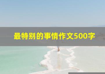 最特别的事情作文500字