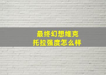 最终幻想维克托拉强度怎么样