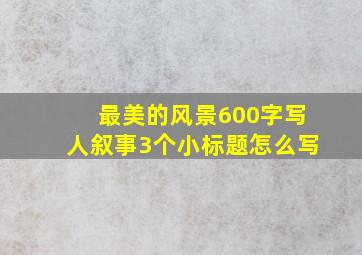 最美的风景600字写人叙事3个小标题怎么写