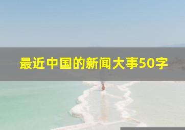 最近中国的新闻大事50字