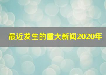 最近发生的重大新闻2020年