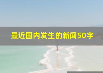 最近国内发生的新闻50字