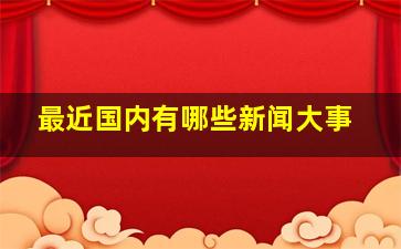 最近国内有哪些新闻大事